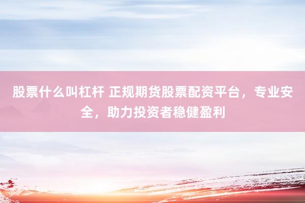 股票什么叫杠杆 正规期货股票配资平台，专业安全，助力投资者稳健盈利