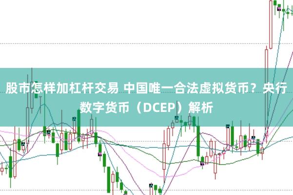 股市怎样加杠杆交易 中国唯一合法虚拟货币？央行数字货币（DCEP）解析