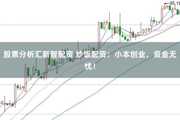 股票分析汇新智配资 炒饭配资：小本创业，资金无忧！