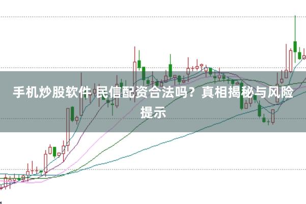 手机炒股软件 民信配资合法吗？真相揭秘与风险提示