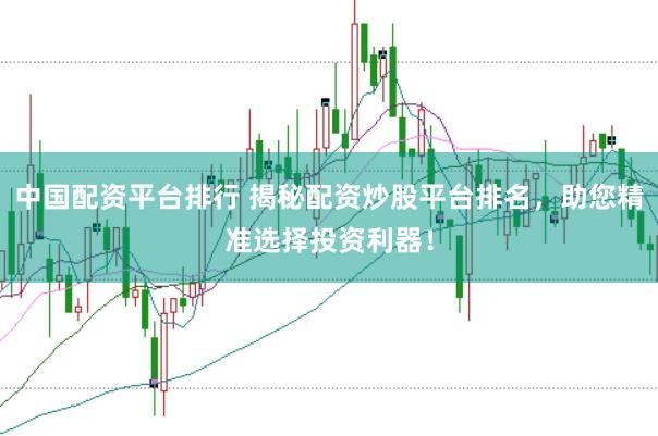 中国配资平台排行 揭秘配资炒股平台排名，助您精准选择投资利器！