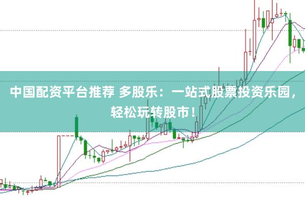 中国配资平台推荐 多股乐：一站式股票投资乐园，轻松玩转股市！