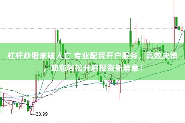 杠杆炒股家破人亡 专业配资开户服务，高效决策，助您轻松开启投资新篇章！