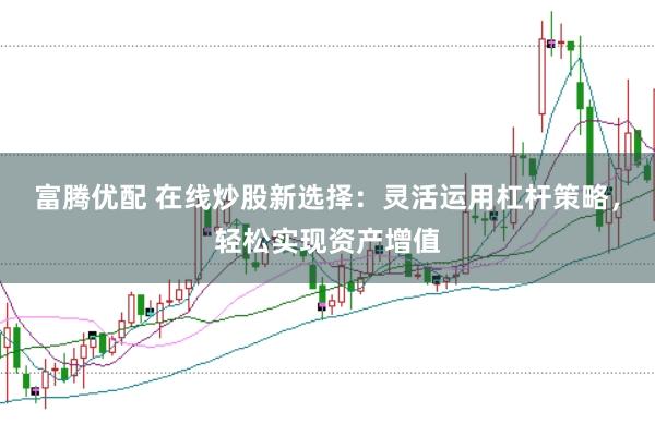 富腾优配 在线炒股新选择：灵活运用杠杆策略，轻松实现资产增值