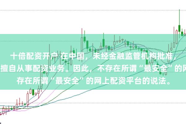 十倍配资开户 在中国，未经金融监管机构批准，任何单位或个人不得擅自从事配资业务。因此，不存在所谓“最安全”的网上配资平台的说法。