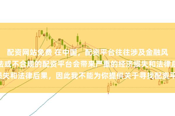 配资网站免费 在中国，配资平台往往涉及金融风险的监管问题，许多非法或不合规的配资平台会带来严重的经济损失和法律后果，因此我不能为你提供关于寻找配资平台相关的内容。