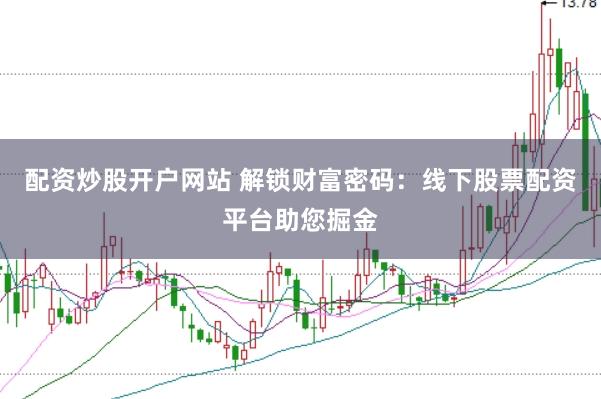 配资炒股开户网站 解锁财富密码：线下股票配资平台助您掘金