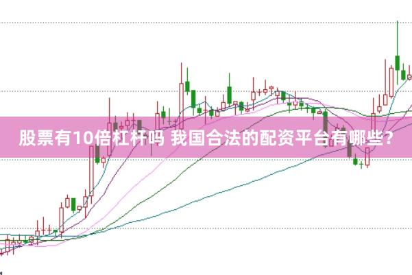 股票有10倍杠杆吗 我国合法的配资平台有哪些？