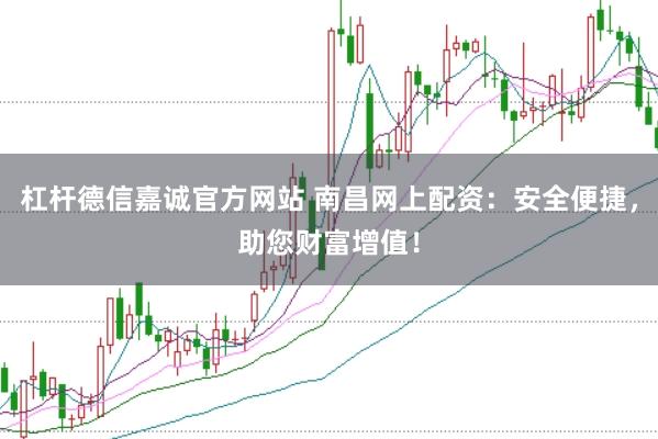 杠杆德信嘉诚官方网站 南昌网上配资：安全便捷，助您财富增值！