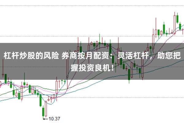 杠杆炒股的风险 券商按月配资：灵活杠杆，助您把握投资良机！