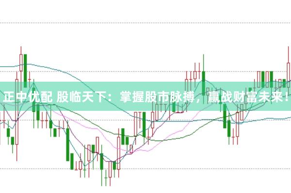 正中优配 股临天下：掌握股市脉搏，赢战财富未来！