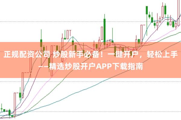 正规配资公司 炒股新手必备！一键开户，轻松上手——精选炒股开户APP下载指南