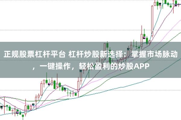 正规股票杠杆平台 杠杆炒股新选择：掌握市场脉动，一键操作，轻松盈利的炒股APP