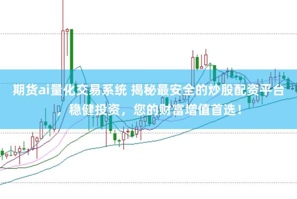 期货ai量化交易系统 揭秘最安全的炒股配资平台，稳健投资，您的财富增值首选！