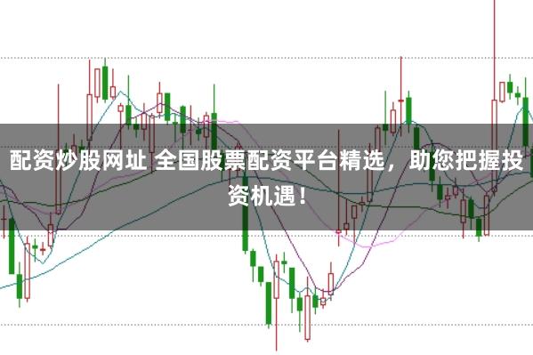 配资炒股网址 全国股票配资平台精选，助您把握投资机遇！