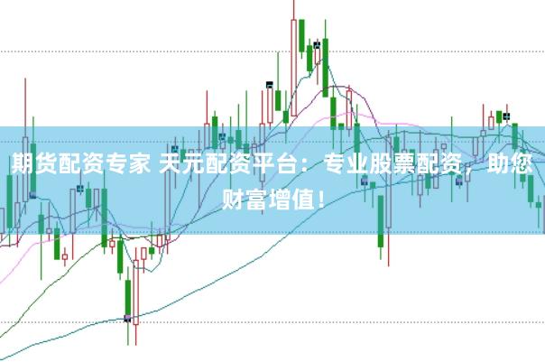 期货配资专家 天元配资平台：专业股票配资，助您财富增值！