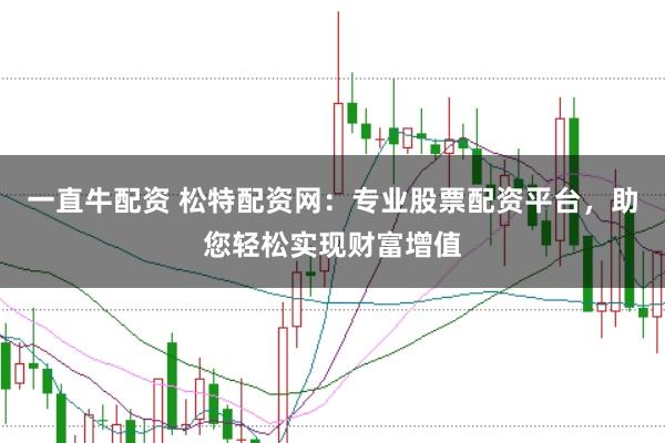 一直牛配资 松特配资网：专业股票配资平台，助您轻松实现财富增值