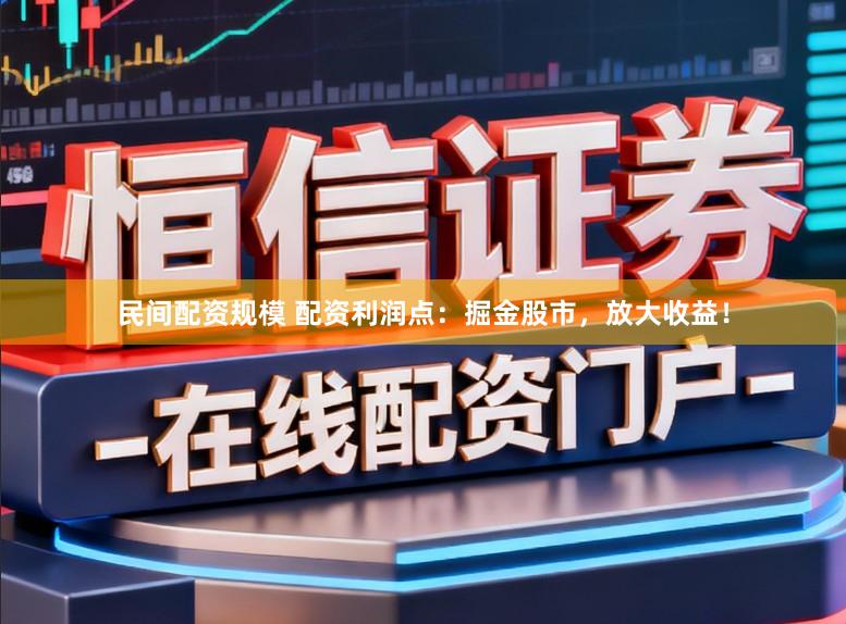民间配资规模 配资利润点：掘金股市，放大收益！