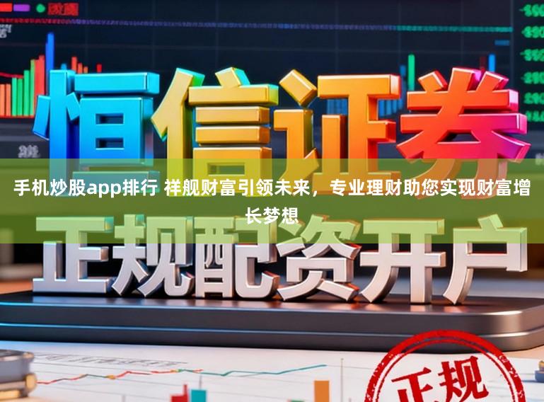 手机炒股app排行 祥舰财富引领未来，专业理财助您实现财富增长梦想