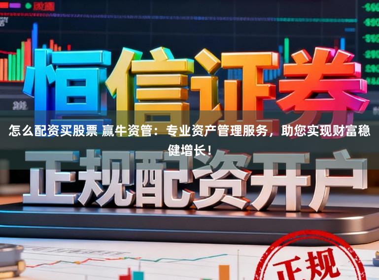 怎么配资买股票 赢牛资管：专业资产管理服务，助您实现财富稳健增长！