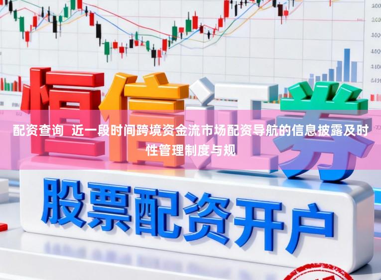 配资查询  近一段时间跨境资金流市场配资导航的信息披露及时性管理制度与规