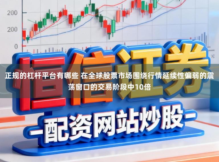 正规的杠杆平台有哪些 在全球股票市场围绕行情延续性偏弱的震荡窗口的交易阶段中10倍