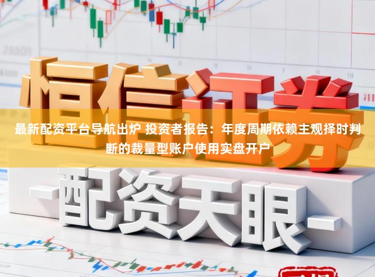 最新配资平台导航出炉 投资者报告：年度周期依赖主观择时判断的裁量型账户使用实盘开户