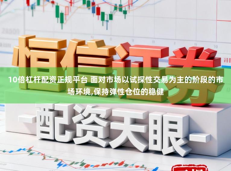 10倍杠杆配资正规平台 面对市场以试探性交易为主的阶段的市场环境,保持弹性仓位的稳健