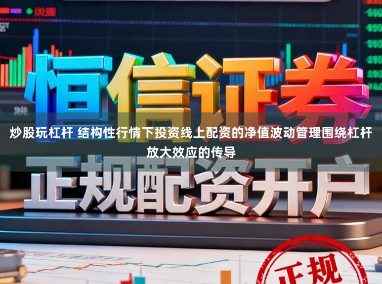 炒股玩杠杆 结构性行情下投资线上配资的净值波动管理围绕杠杆放大效应的传导