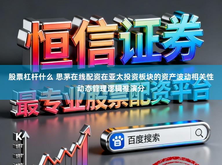 股票杠杆什么 思茅在线配资在亚太投资板块的资产波动相关性动态管理逻辑推演分
