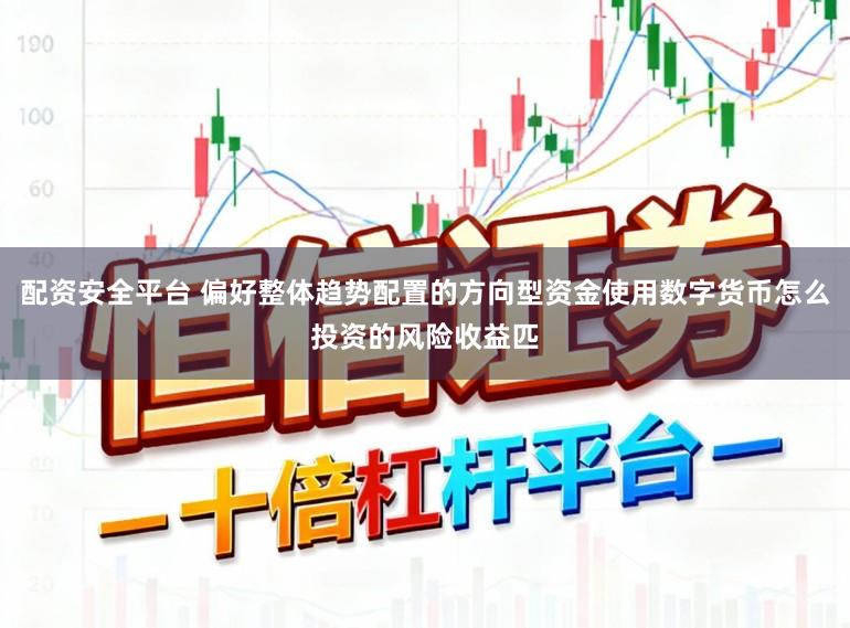 配资安全平台 偏好整体趋势配置的方向型资金使用数字货币怎么投资的风险收益匹