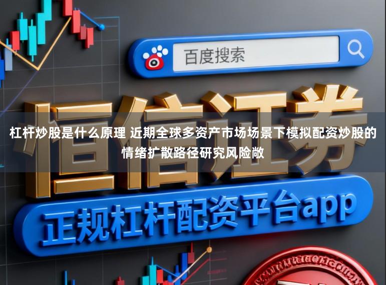 杠杆炒股是什么原理 近期全球多资产市场场景下模拟配资炒股的情绪扩散路径研究风险敞