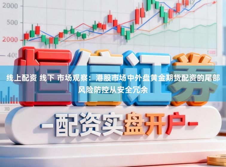 线上配资 线下 市场观察：港股市场中外盘黄金期货配资的尾部风险防控从安全冗余