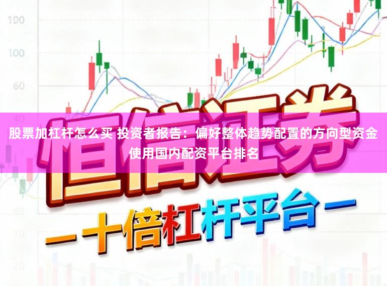 股票加杠杆怎么买 投资者报告：偏好整体趋势配置的方向型资金使用国内配资平台排名