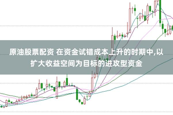 原油股票配资 在资金试错成本上升的时期中,以扩大收益空间为目标的进攻型资金