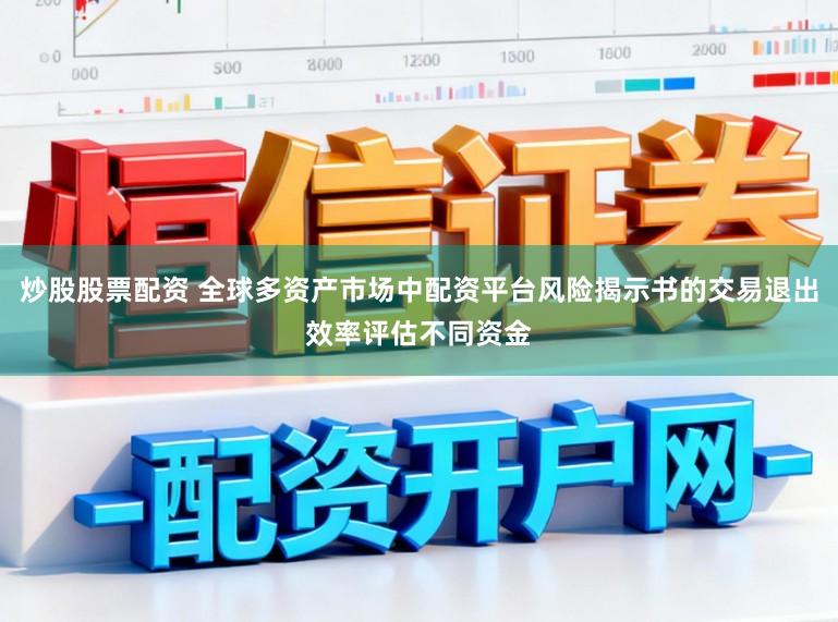 炒股股票配资 全球多资产市场中配资平台风险揭示书的交易退出效率评估不同资金