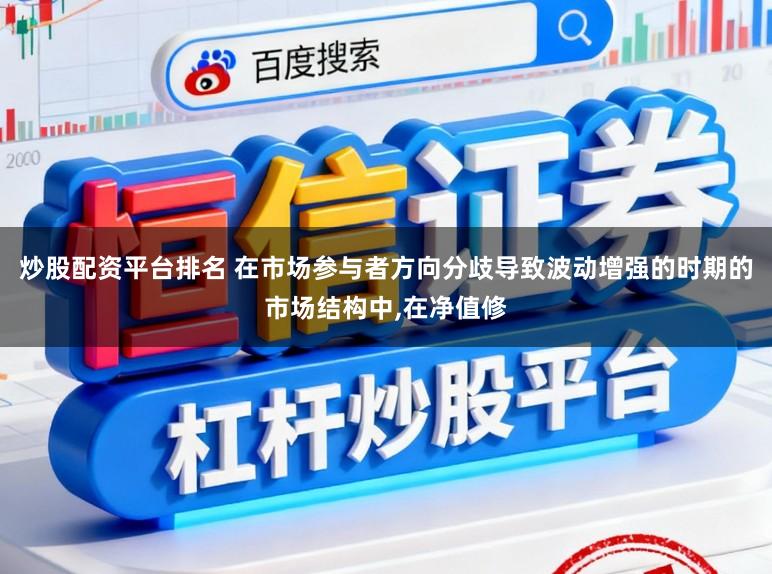 炒股配资平台排名 在市场参与者方向分歧导致波动增强的时期的市场结构中,在净值修