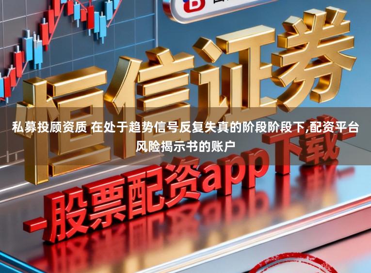 私募投顾资质 在处于趋势信号反复失真的阶段阶段下,配资平台风险揭示书的账户