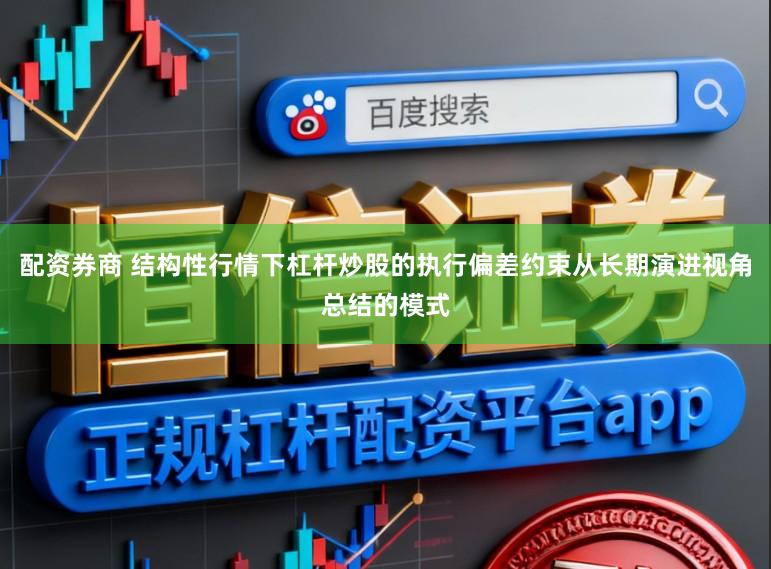 配资券商 结构性行情下杠杆炒股的执行偏差约束从长期演进视角总结的模式