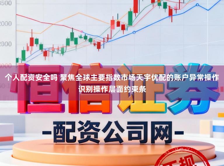 个人配资安全吗 聚焦全球主要指数市场天宇优配的账户异常操作识别操作层面约束条