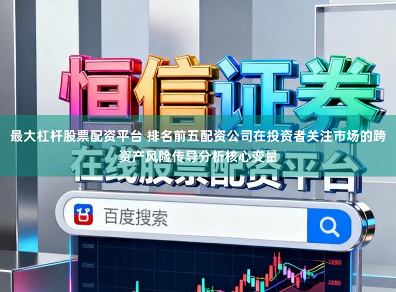 最大杠杆股票配资平台 排名前五配资公司在投资者关注市场的跨资产风险传导分析核心变量