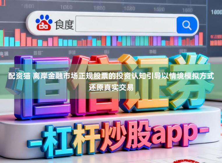 配资猫 离岸金融市场正规股票的投资认知引导以情境模拟方式还原真实交易