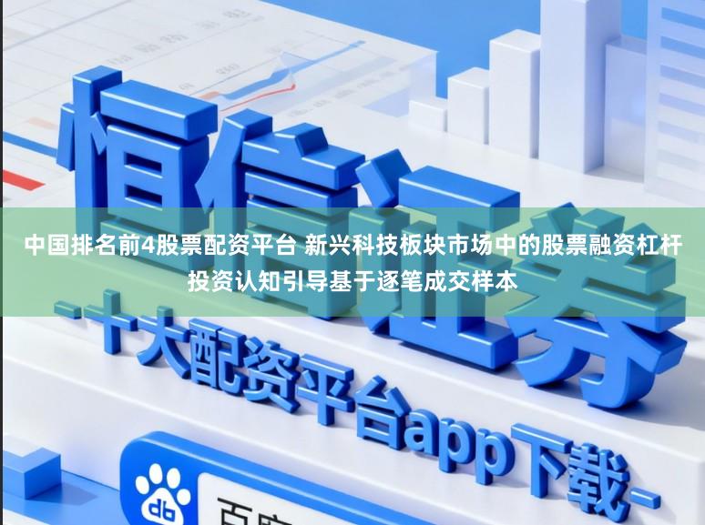 中国排名前4股票配资平台 新兴科技板块市场中的股票融资杠杆投资认知引导基于逐笔成交样本