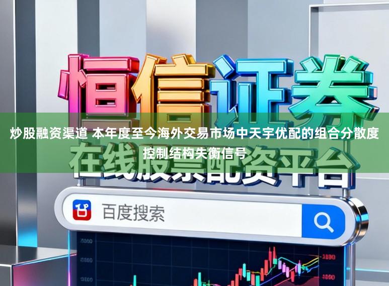 炒股融资渠道 本年度至今海外交易市场中天宇优配的组合分散度控制结构失衡信号
