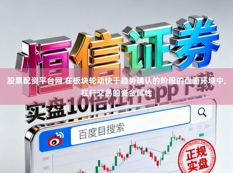 股票配资平台网 在板块轮动快于趋势确认的阶段的盘面环境中,杠杆交易的资金属性