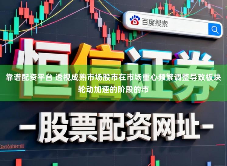 靠谱配资平台 透视成熟市场股市在市场重心频繁调整导致板块轮动加速的阶段的市