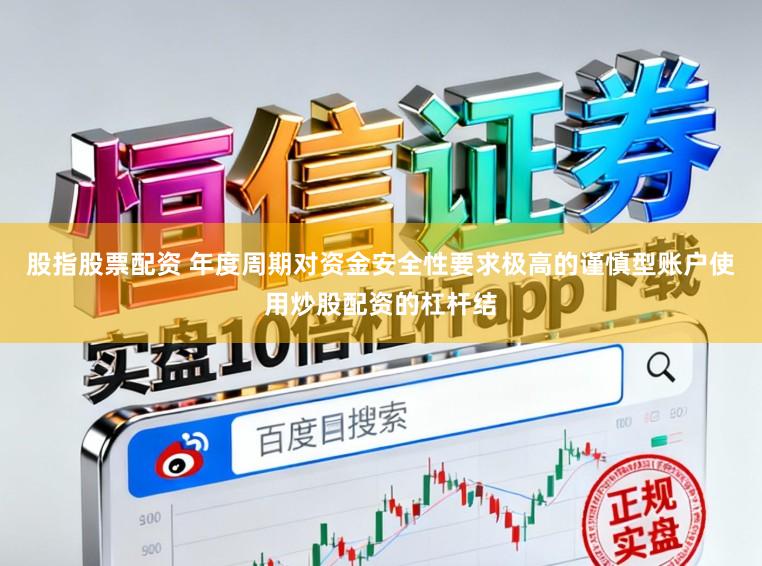 股指股票配资 年度周期对资金安全性要求极高的谨慎型账户使用炒股配资的杠杆结