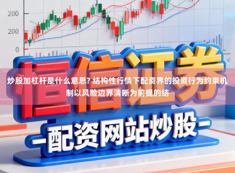 炒股加杠杆是什么意思? 结构性行情下配资界的投资行为约束机制以风险边界清晰为前提的结