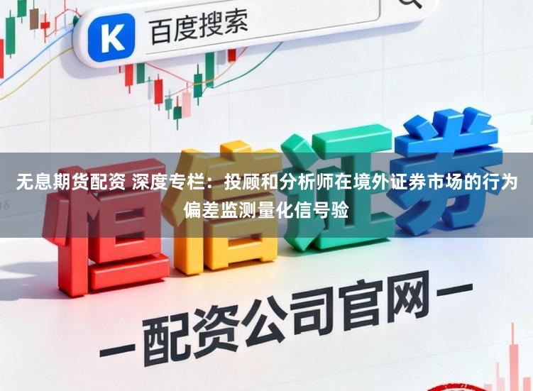 无息期货配资 深度专栏：投顾和分析师在境外证券市场的行为偏差监测量化信号验