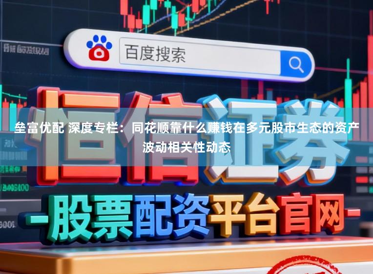 垒富优配 深度专栏：同花顺靠什么赚钱在多元股市生态的资产波动相关性动态